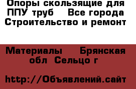 Опоры скользящие для ППУ труб. - Все города Строительство и ремонт » Материалы   . Брянская обл.,Сельцо г.